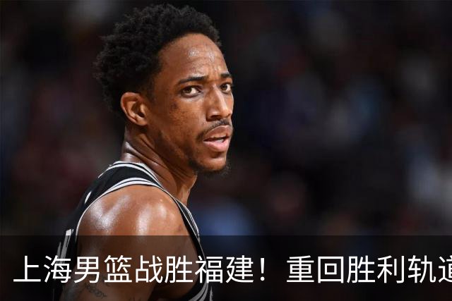 上海男篮战胜福建！重回胜利轨道！