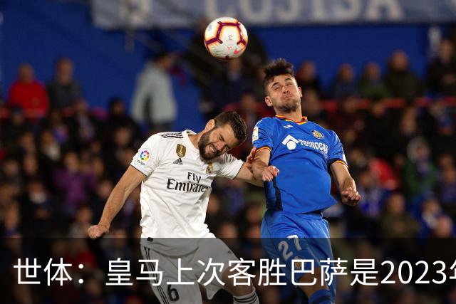 世体：皇马上次客胜巴萨是2023年10月，贝林厄姆双响助球队逆转