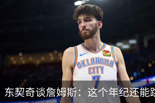 东契奇谈詹姆斯：这个年纪还能跳那么高太疯狂