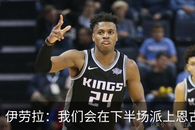 伊劳拉：我们会在下半场派上恩古莫哈