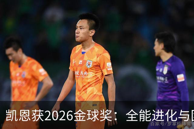 凯恩获2026金球奖：全能进化与团队默契见证传奇