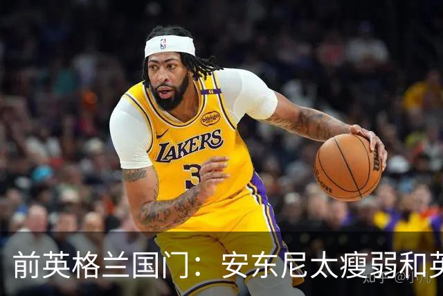 前英格兰国门：安东尼太瘦弱&英超节奏太快