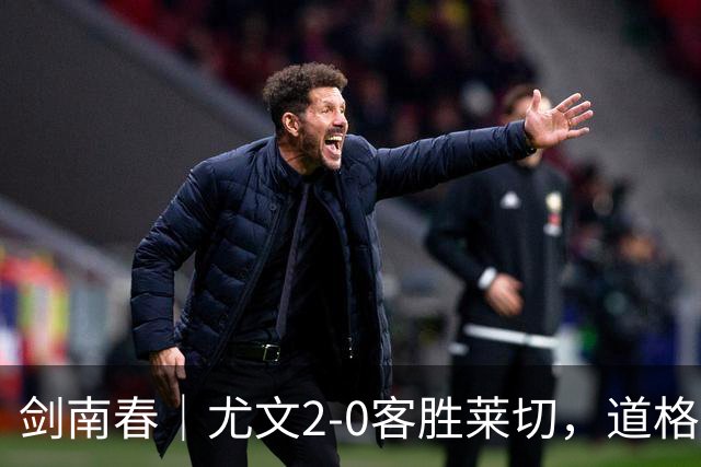 剑南春｜尤文2-0客胜莱切，道格拉斯-路易斯传射，麦肯尼建功