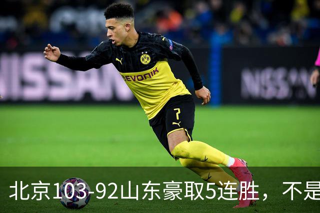 北京103-92山东豪取5连胜，不是桑普森布朗，他本土全场最佳！