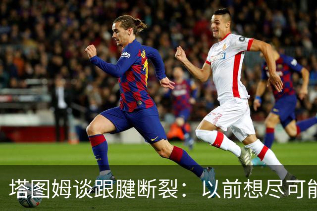 塔图姆谈跟腱断裂：以前想尽可能多拿冠军，现在只想活在当下