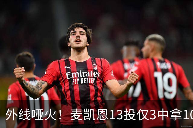 外线哑火！麦凯恩13投仅3中拿10分 三分6中0&正负值-13