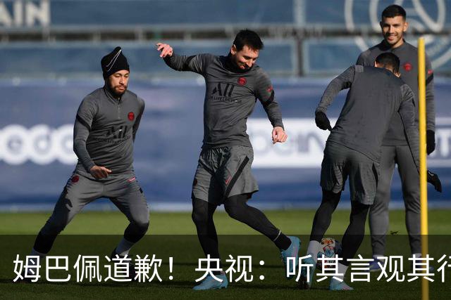 姆巴佩道歉！央视：听其言观其行 希望他与西甲皇马吸取教训痛改前非