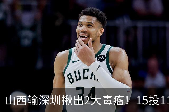 山西输深圳揪出2大毒瘤！15投11铁合砍10分，球迷：不想打就退役