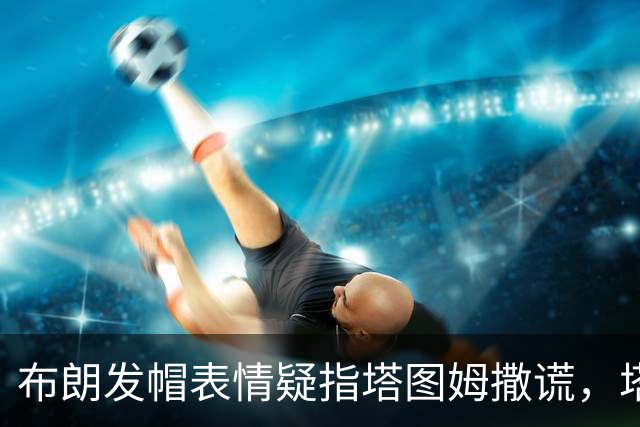 布朗发帽表情疑指塔图姆撒谎，塔图姆回应：没有不和