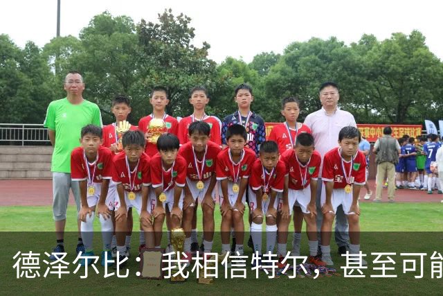 德泽尔比：我相信特尔，甚至可能比他自己更相信他