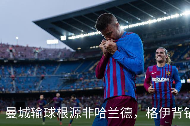 曼城输球根源非哈兰德，格伊背锅背后中场隐患亟待解决