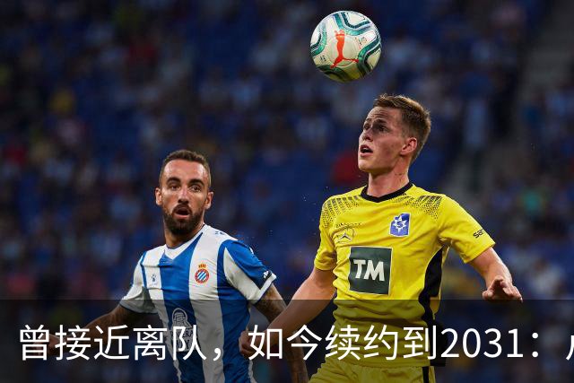 曾接近离队，如今续约到2031：卢利称穿罗马球衣是骄傲