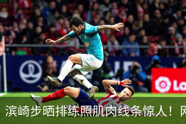 滨崎步晒排练照肌肉线条惊人！网友：努力练出来的