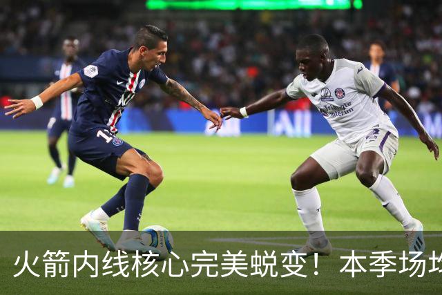 火箭内线核心完美蜕变！本季场均24+9+7予取予求 已成顶级球星