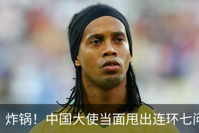 炸锅！中国大使当面甩出连环七问，菲律宾外长当场接不住！