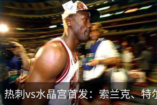 热刺vs水晶宫首发：索兰克、特尔先发，托纳利、马尔穆什出战