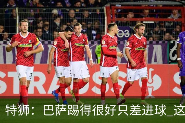 特狮：巴萨踢得很好只差进球 这么下去肯定能赢