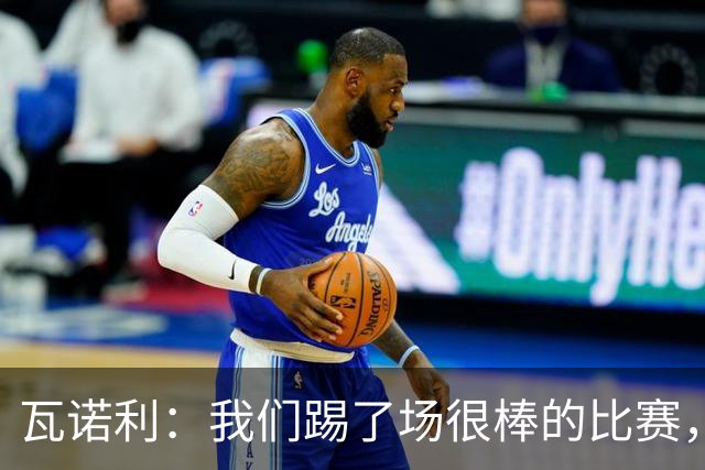 瓦诺利：我们踢了场很棒的比赛，本有机会2-0领先国米