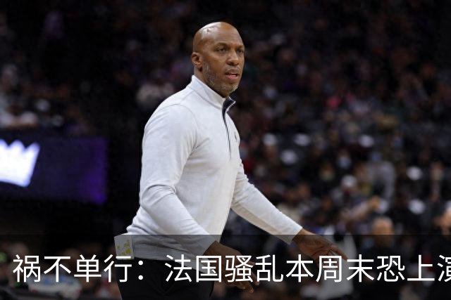 祸不单行：法国骚乱本周末恐上演“第二波”，又爆出全球首例人类感染沙蒙达病毒案例