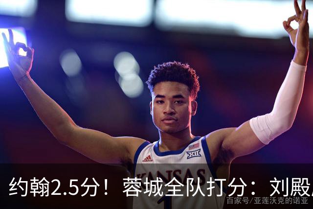 约翰2.5分！蓉城全队打分：刘殿座尚可，五虎刚及格，三将不及格