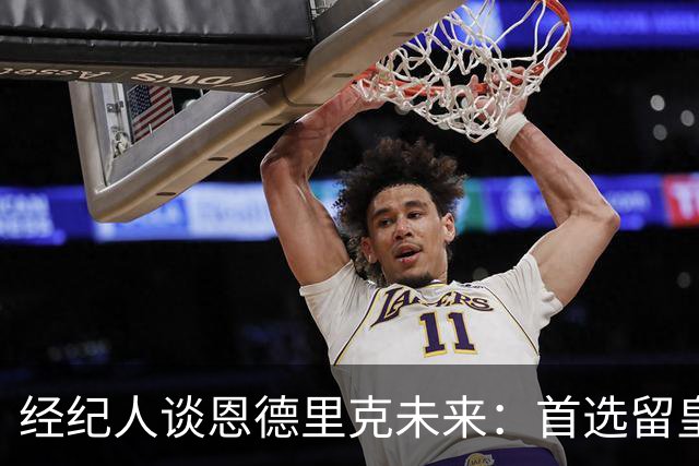 经纪人谈恩德里克未来：首选留皇马，但他需要上场