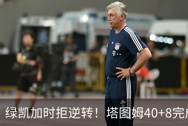 绿凯加时拒逆转！塔图姆40+8完成绝杀，篮网新秀成罪人，兰德尔也犯错
