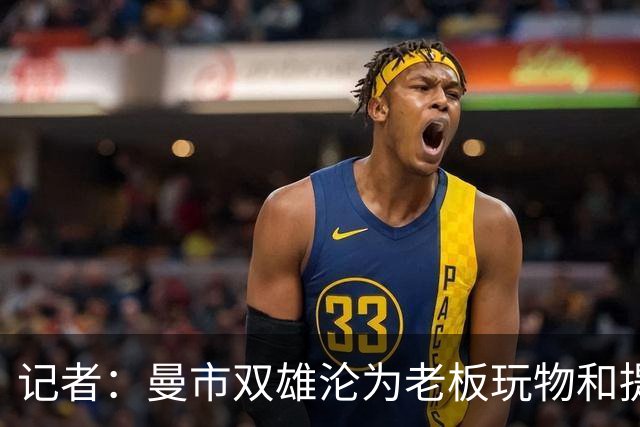 记者：曼市双雄沦为老板玩物和提款机，这是曼彻斯特足球至暗时刻