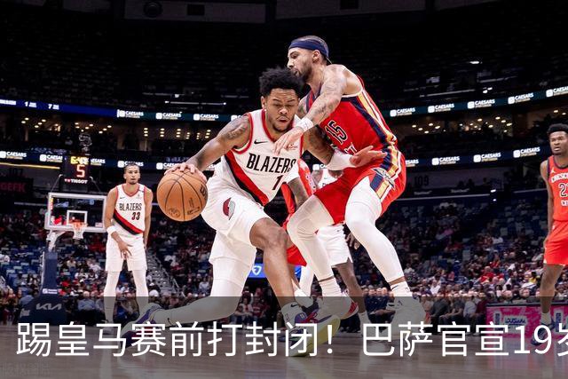 踢皇马赛前打封闭！巴萨官宣19岁新星重伤+今年报销，伤员已达6人