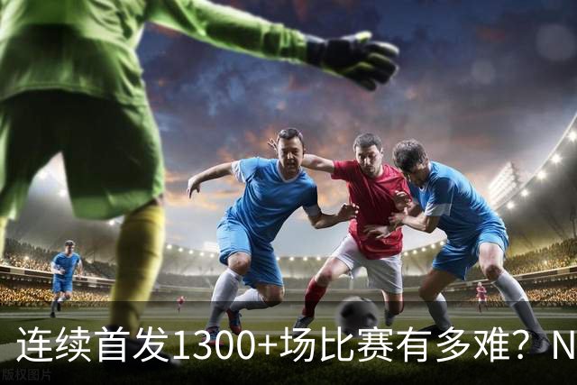 连续首发1300+场比赛有多难？NBA仅6人，强如老詹只能垫底