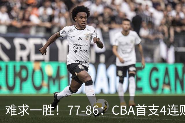 难求一胜！77-86：CBA首支4连败队出炉，真是无奈，11冠王2连胜！
