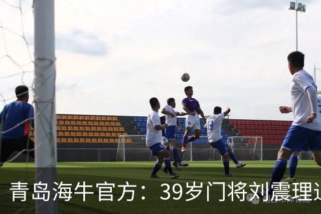 青岛海牛官方：39岁门将刘震理退役