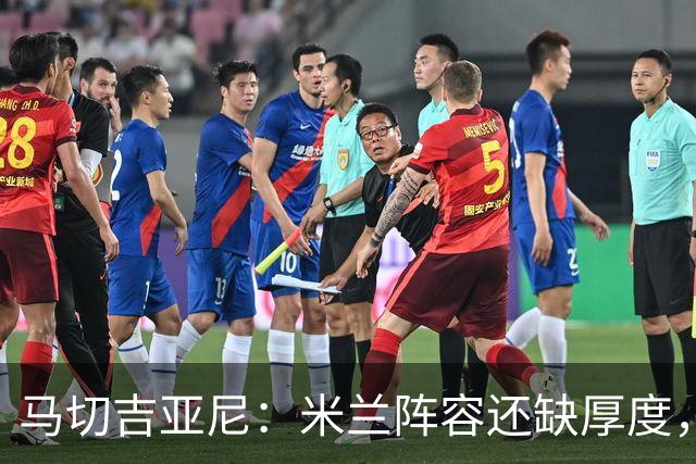 马切吉亚尼：米兰阵容还缺厚度，卡马尔达没办法当拉莫斯替补