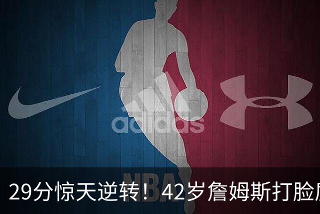29分惊天逆转！42岁詹姆斯打脸质疑，37岁哈登却在嘘声中隐身！