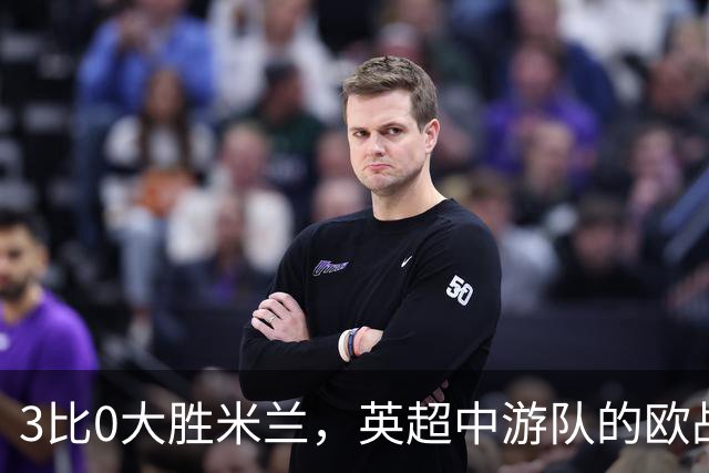 3比0大胜米兰，英超中游队的欧战童话还在继续