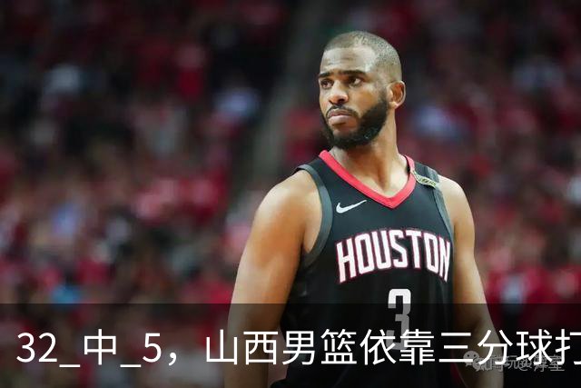 32 中 5，山西男篮依靠三分球打铁终结深圳队连败，顾全长出一口气