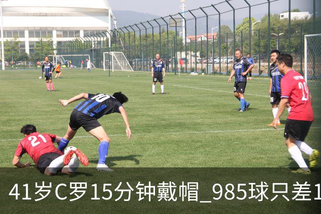 41岁C罗15分钟戴帽 985球只差15个