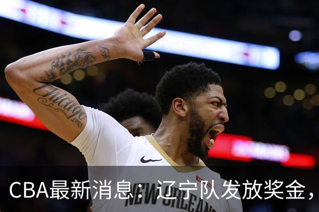 CBA最新消息：辽宁队发放奖金，上海要吃回头草