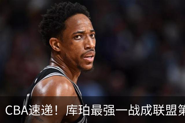 CBA速递！库珀最强一战成联盟第一小外援，刘维伟客场与浙江球迷爆发口角，不败球队只剩北京和辽宁