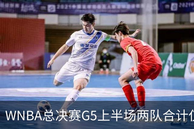 WNBA总决赛G5上半场两队合计仅得47分历史最低 命中率仅26.9%