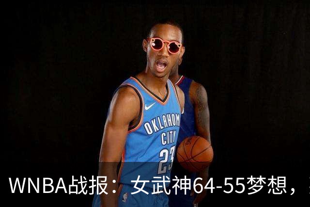 WNBA战报：女武神64-55梦想，莱恩-霍华德20分
